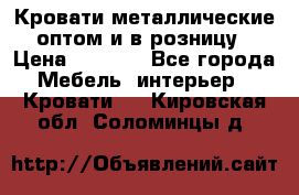 Кровати металлические оптом и в розницу › Цена ­ 2 452 - Все города Мебель, интерьер » Кровати   . Кировская обл.,Соломинцы д.